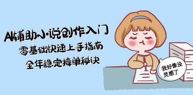 AI辅助小说创作入门，零基础快速上手指南，全年稳定接单秘诀-云商网创