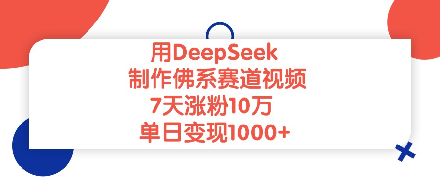 用DeepSeek制作佛系赛道视频，单日变现1000+，7天涨粉10万-云商网创