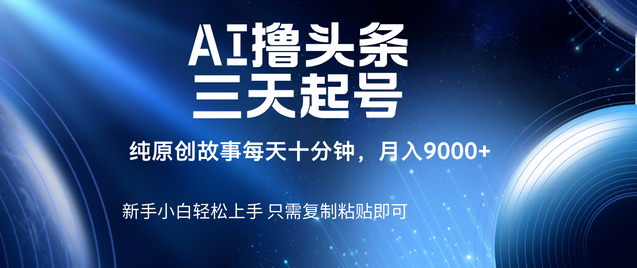 AI撸头条三天起号，纯原创情感故事，每天10分钟月入9000＋-云商网创