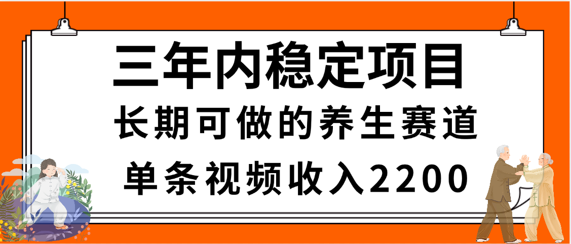 三年内稳定项目，长期可做的养生赛道，单条视频收入2200，新手秒上手-云商网创