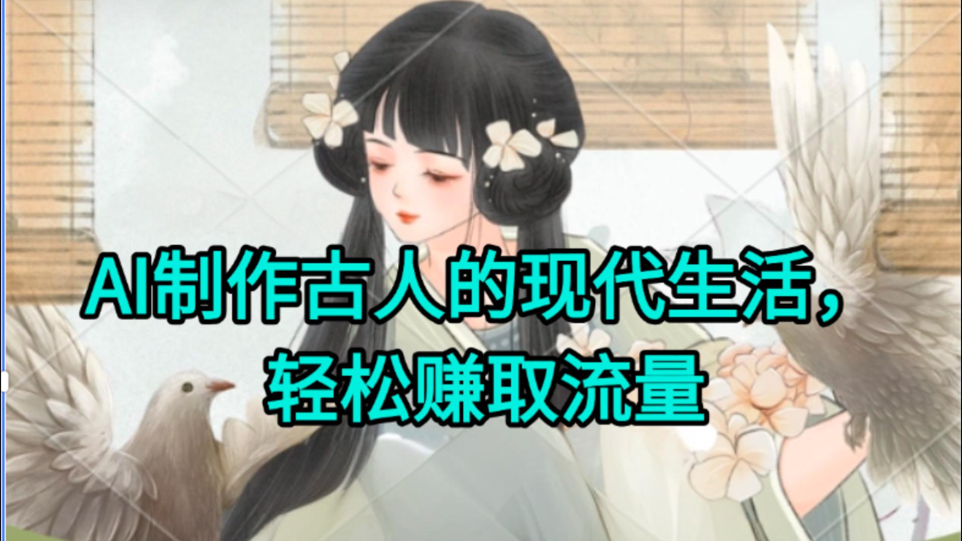 AI制作古人现代生活视频，搞笑好玩，轻松赚流量-云商网创