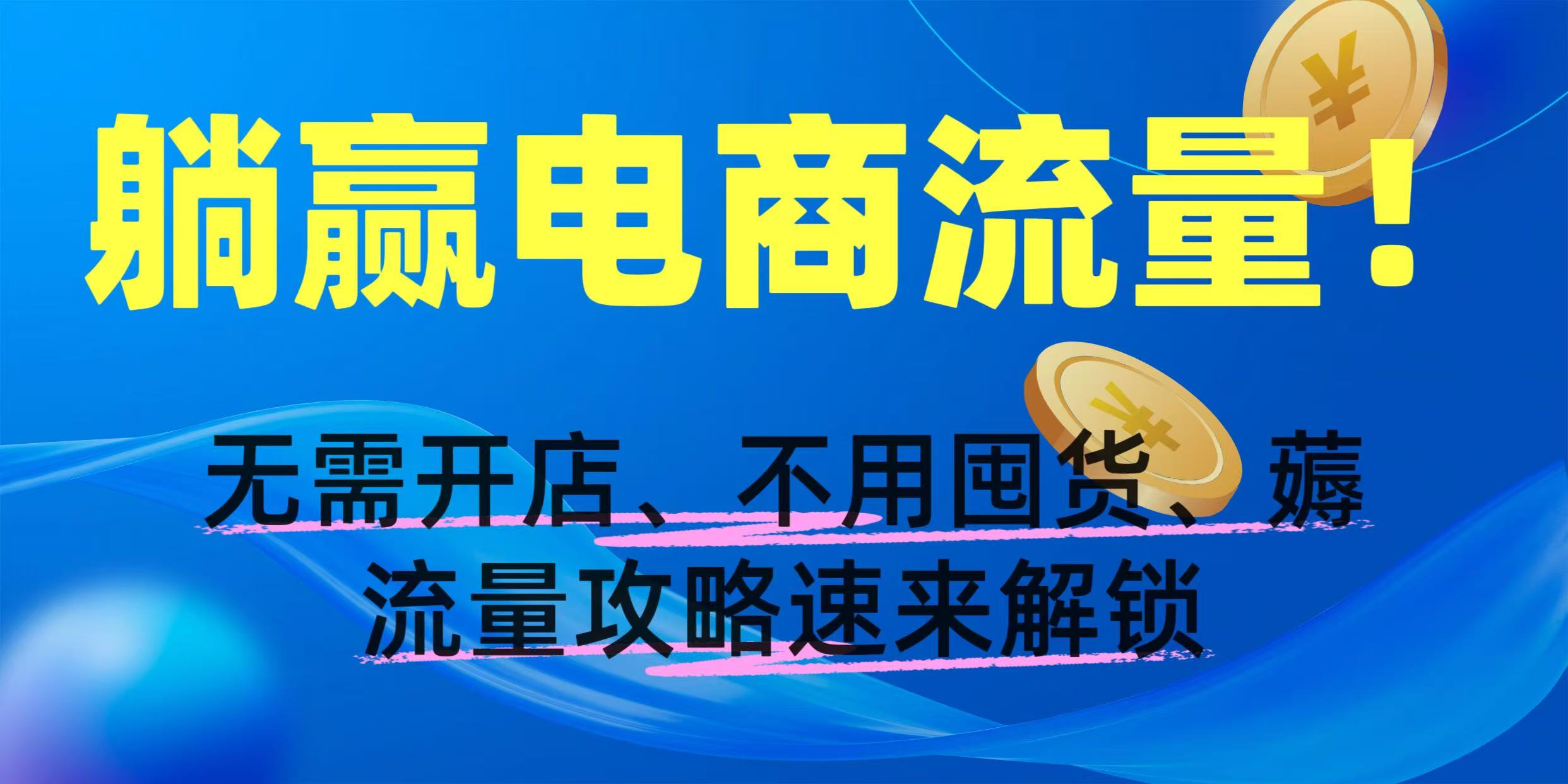 躺赢电商流量！无需开店、不用囤货，薅流量攻略速来解锁-云商网创