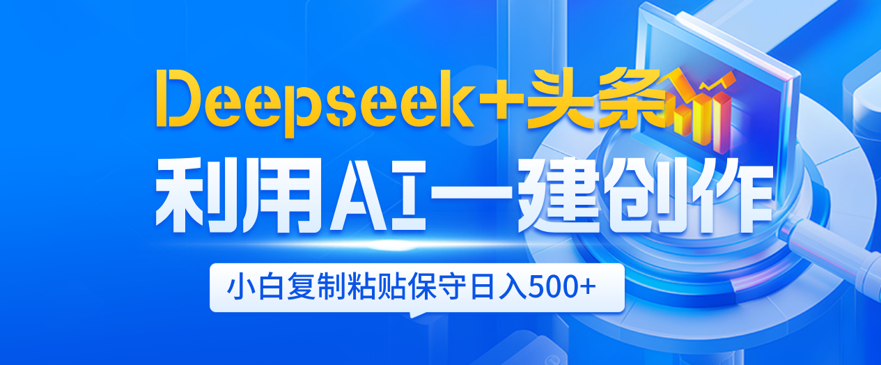 Deepseek+头条   利用AI辅助一键创作文章，小白轻松上手，只需复制粘贴保守日入500+-云商网创
