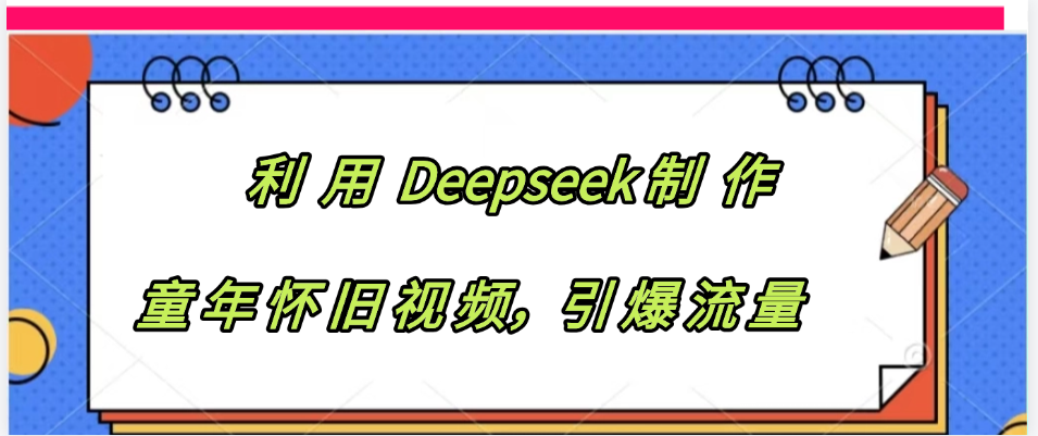 利用 Deepseek制 作童年怀旧视频，引爆流量-云商网创