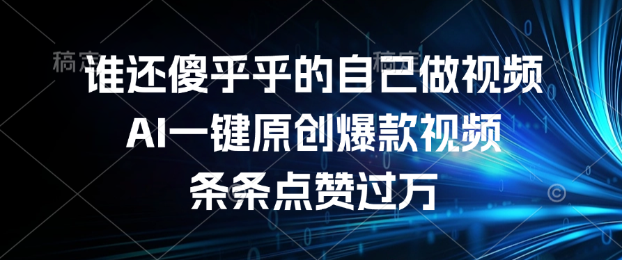 谁还傻乎乎的自己做视频？AI一键原创爆款视频，条条点赞过万-云商网创