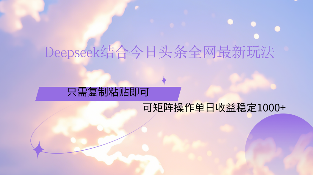 Deepseek结合今日头条全网最新玩法，只需复制粘贴，小白轻松上手单日稳定1000+-云商网创