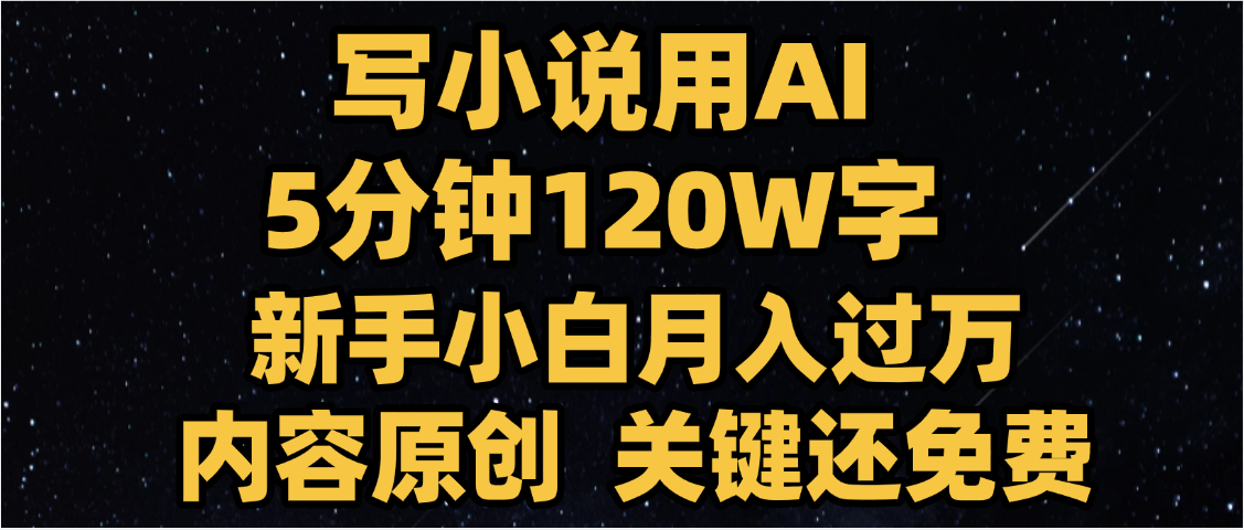 写小说用AI,关键还免费，5分钟120W字，懒人必备神器，副业最佳选择-云商网创