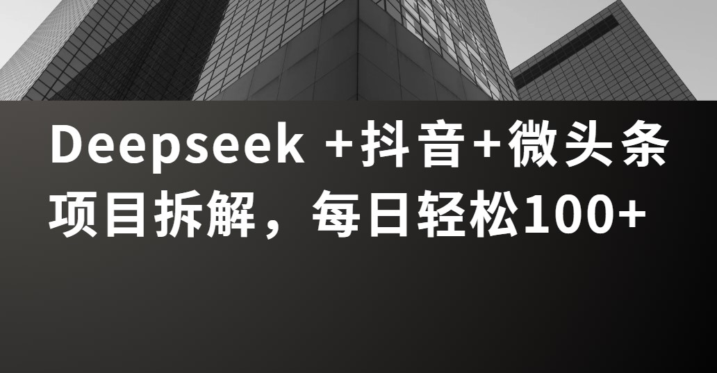 Deepseek +抖音 微头条项目拆解，每日轻松100+-云商网创