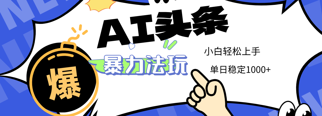 2025 AI头条暴力玩法，小白无脑复制粘贴，当天发布次日出收益，单日稳定1000+-云商网创
