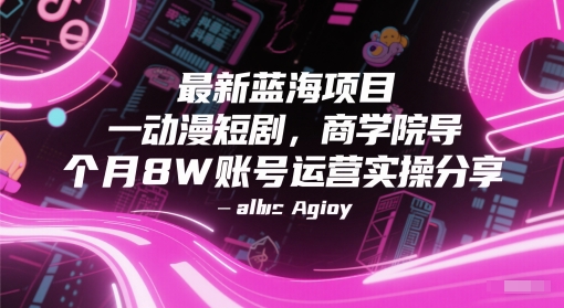 最新蓝海项目动漫短剧，商学院导师单抖音号一个月8W账号运营实操分享-云商网创