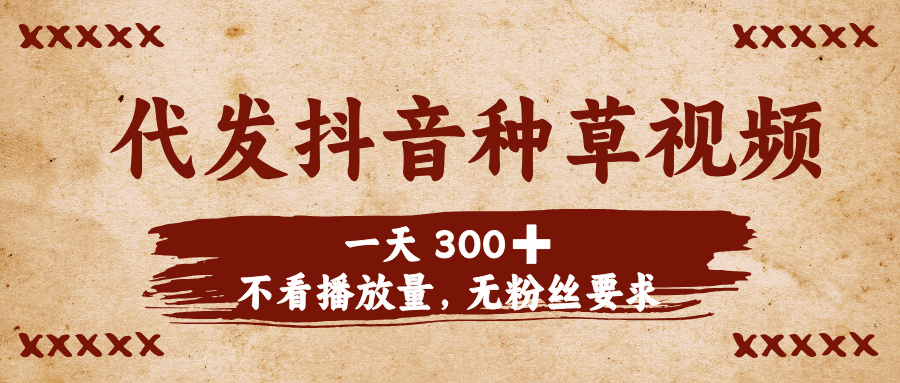 代发抖音种草视频，一天300➕，不看播放量，无粉丝要求-云商网创
