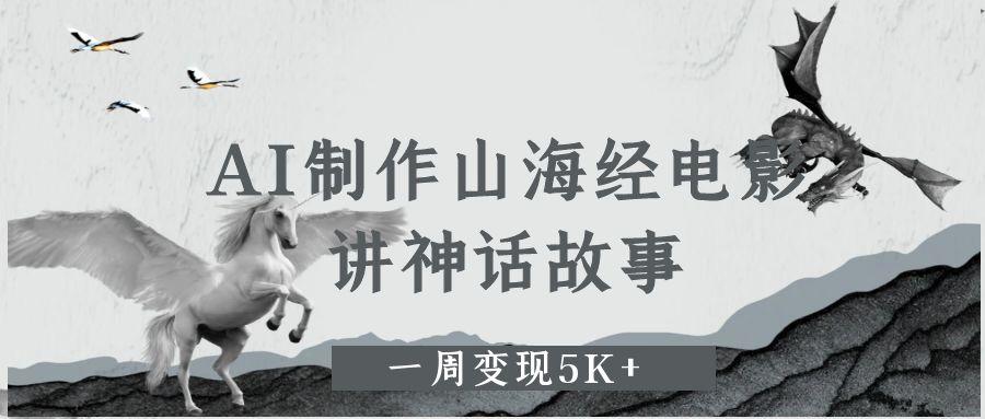 AI制作山海经电影，讲神话故事，一周变现5K+-云商网创