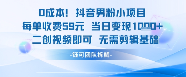 0成本，抖音男粉小项目 每单收费59元当日变现1k+ 二创视频即可无需剪辑基础-云商网创