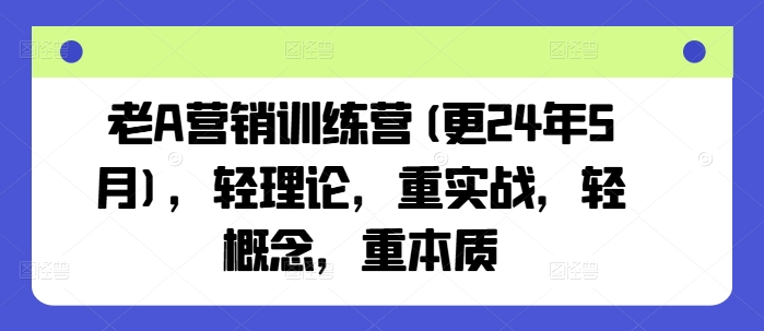 老A营销训练营(更25年6月)，轻理论，重实战，轻概念，重本质-云商网创