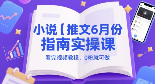 小说推文6月份指南实操课，看完视频教程，0粉就可做-云商网创