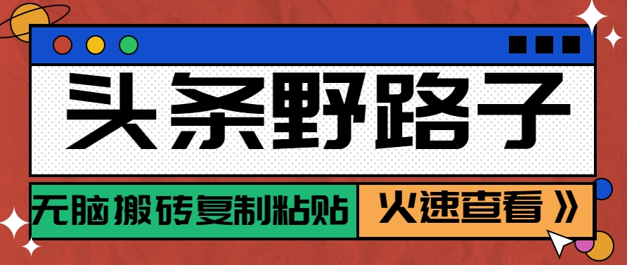 头条野路子玩法之相亲赛道，无脑搬砖复制粘贴，单账号日稳定300+保姆级教程-云商网创