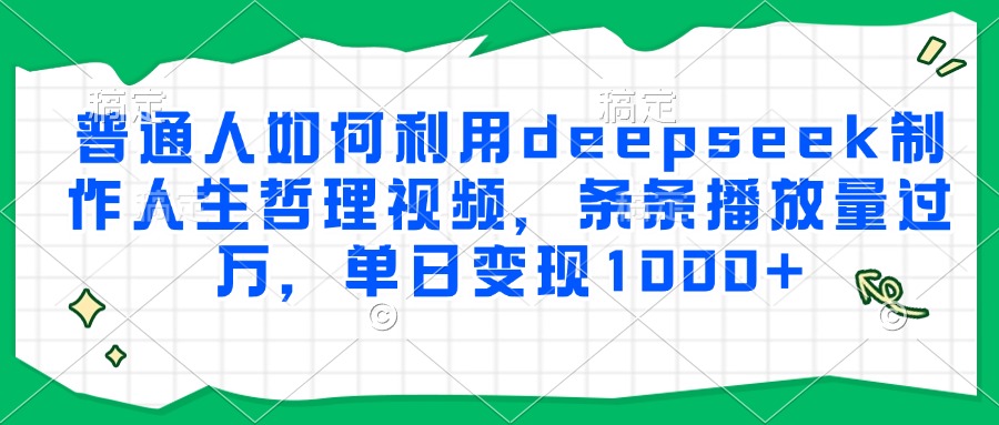 普通人如何利用deepseek制作人生哲理视频，条条播放量过万，单日变现1000+-云商网创