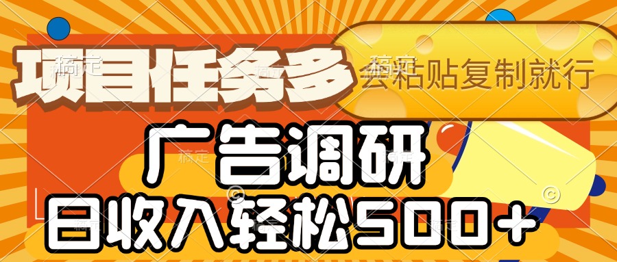 会复制粘贴即可，广告调研，项目任务多，日收入轻松500+-云商网创