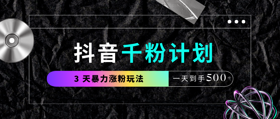 抖音千粉计划，最新玩法三天暴力涨千粉，一天到手500元+-云商网创