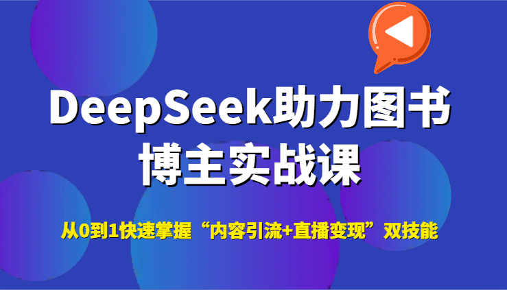 DeepSeek助力图书博主实战课，从0到1快速掌握“内容引流+直播变现”双技能-云商网创