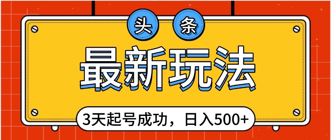 头条，最新玩法，3天起号成功，日入500+，小白轻松上手-云商网创