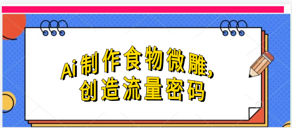 Ai制作食物微雕，创造流量密码，实现日入几张-云商网创