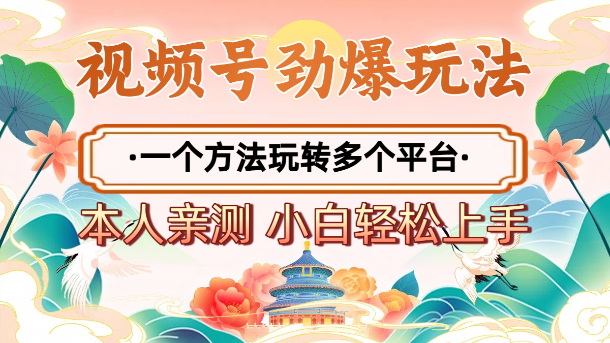 2025年视频号劲爆玩法，一个方法玩转多个平台 小白也能轻松上手-云商网创