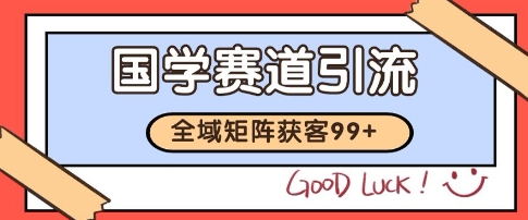 国学赛道精准拓客，自热矩阵日引99+ 获客SOP【揭秘】-云商网创