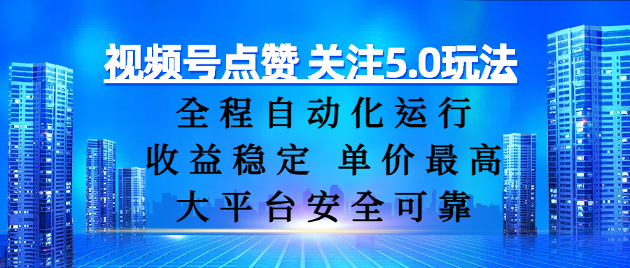 视频号点赞 关注5.0玩法，全程自动化运行，收益稳定， 单价最高，大平台安全可靠-云商网创