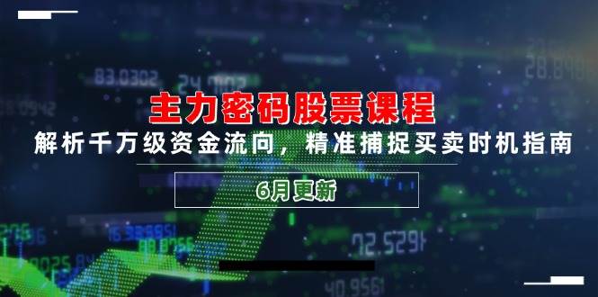 主力密码股票课程，解析千万级资金流向，精准捕捉买卖时机指南（6月更新）-云商网创