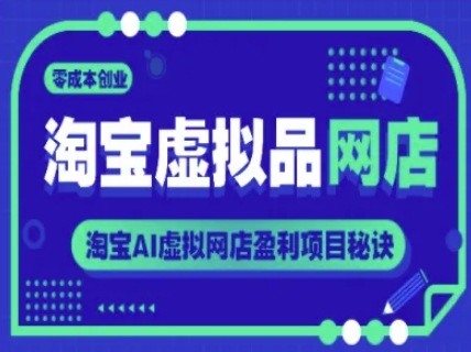 淘宝虚拟品网店，零成本创业，淘宝AI虚拟网店盈利项目秘诀-云商网创