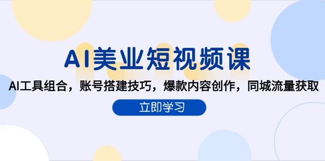 AI美业短视频课，AI工具组合，账号搭建技巧，爆款内容创作，同城流量获取-云商网创