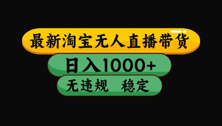 淘宝无人直播带货，日入1000+，独家技术，无违规无封号，操作简单，长期稳定【揭秘】-云商网创