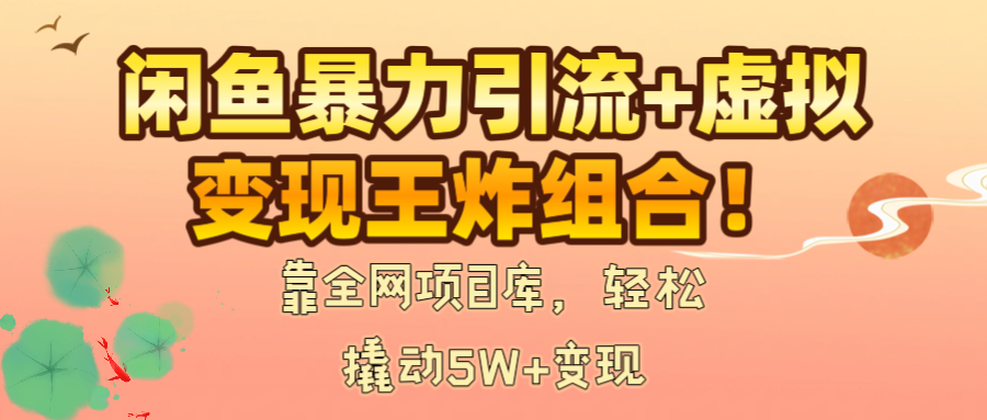 闲鱼暴力引流+虚拟变现王炸组合！靠全网项目库，轻松撬动5W+变现-云商网创