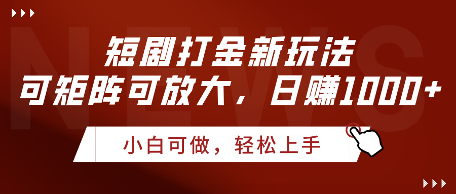 短剧打金新玩法，可矩阵可放大，日赚1000+-云商网创