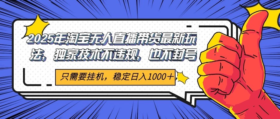 2025年淘宝无人直播带货   独家核心技术，不违规不封号，当天开播见收益1000+-云商网创