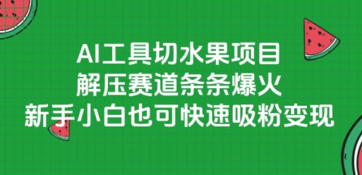 AI工具切水果项目，解压赛道条条爆火，新手小白也可快速吸粉变现-云商网创