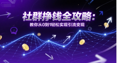 社群挣钱全攻略：教你从0到1轻松实现引流变现-云商网创