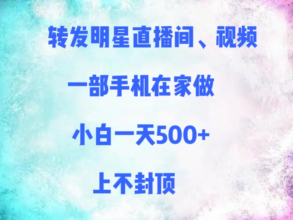 转发明星直播间、视频，一部手机在家做，小白一天500+，上不封顶-云商网创