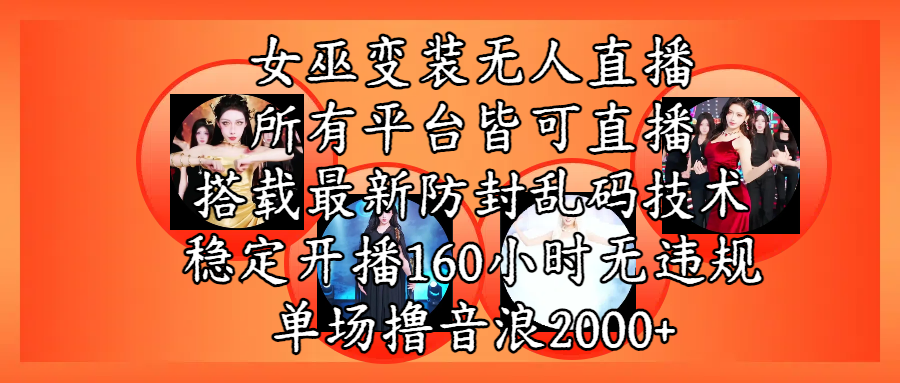 女巫变装直播最新玩法，所有直播平台皆可操作，搭载最新防飞飞乱码技术，稳定开播160小时无违规，单场撸音浪2000+-云商网创