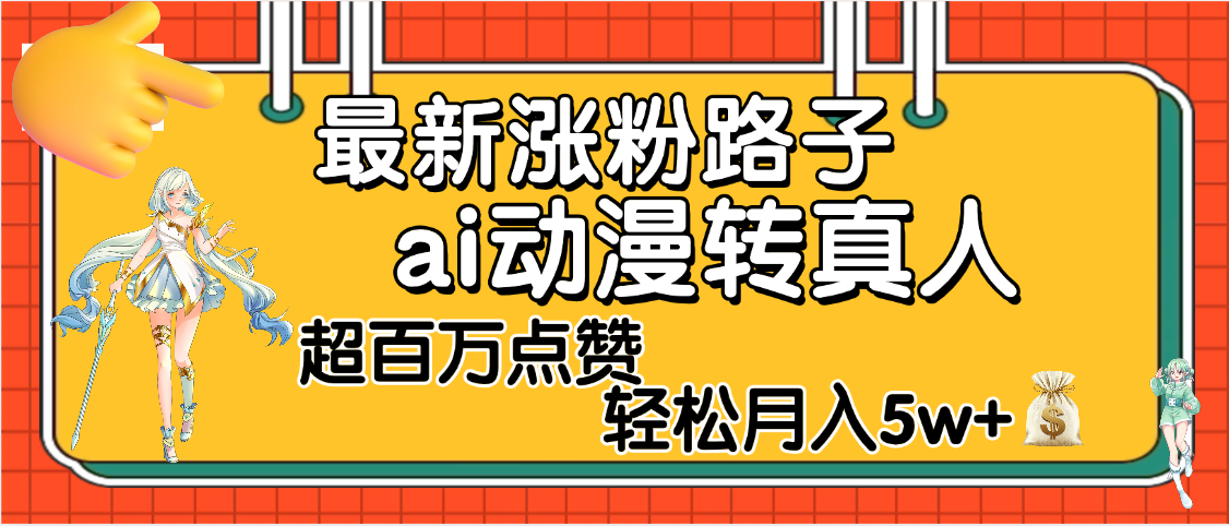 【揭秘】最新涨粉野路子，ai动漫转真人，超百万点赞，轻松月入5W+-云商网创