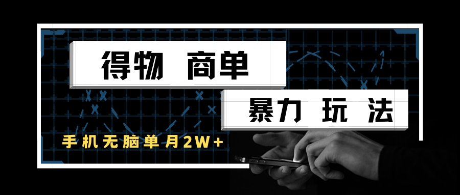 得物商单暴力玩法，一个账号单月2w+，手机无脑操作-云商网创