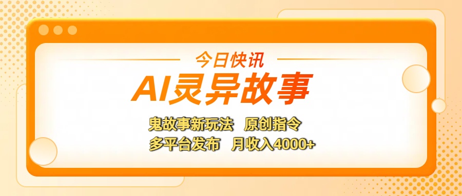 AI灵异故事，鬼故事新玩法，原创指令，多平台发布，月收入4000+-云商网创