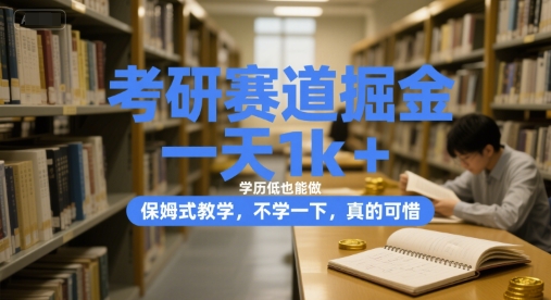 考研赛道掘金，一天1k+，学历低也能做，保姆式教学，不学一下，真的可惜【揭秘】-云商网创