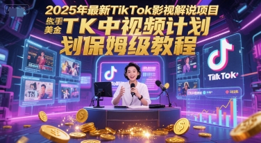 2025年最新TikTok影视解说项目，新手也能挣美金，TK中视频计划保姆级教程-云商网创