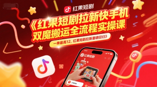 红果短剧拉新快手手机双魔法搬运全流程实操课，一单最高12，红果短剧拉新重磅回归-云商网创