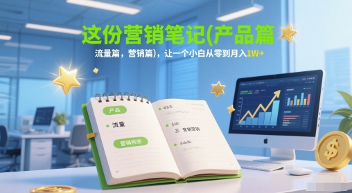 这份营销笔记(产品篇，流量篇，营销篇)，让一个小白从零到月入1W+-云商网创