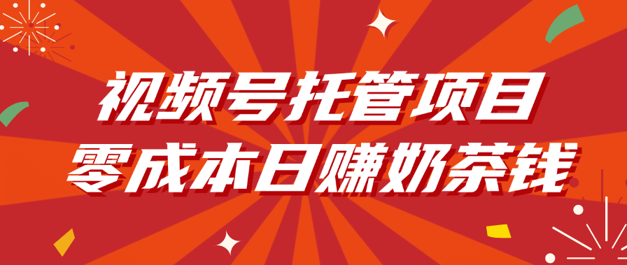 视频号托管项目，零成本日赚奶茶钱-云商网创