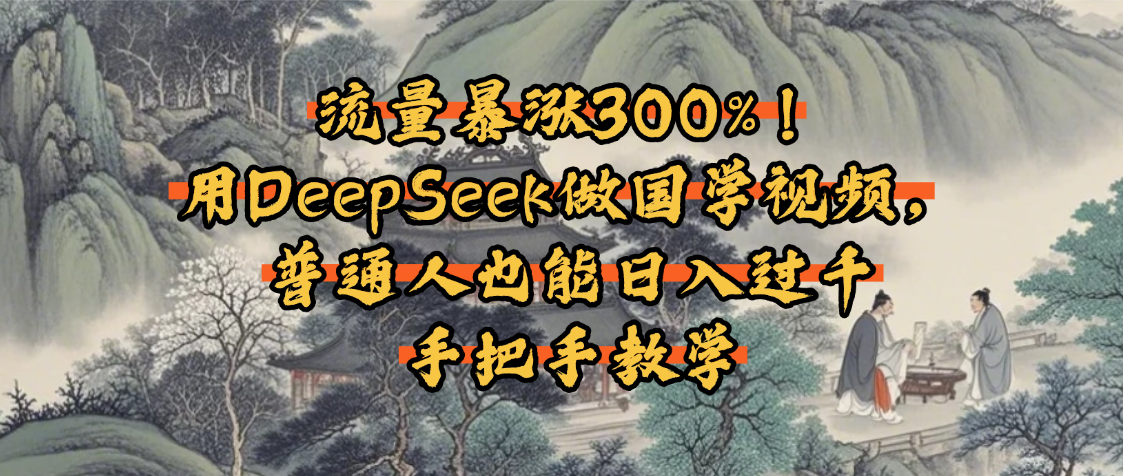 流量暴涨300%！用DeepSeek做国学视频，普通人也能日入过千-云商网创