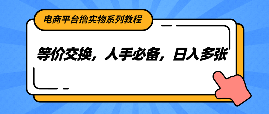 电商平台撸实物系列教程，等价交换，人手必备，日入多张-云商网创